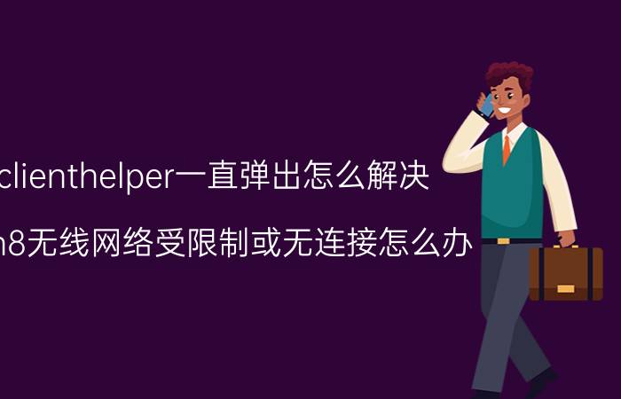 clienthelper一直弹出怎么解决 win8无线网络受限制或无连接怎么办？